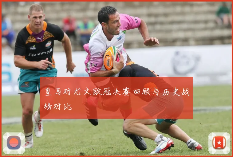 皇马对尤文欧冠决赛回顾与历史战绩对比