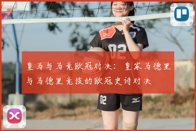 皇马与马竞欧冠对决：皇家马德里与马德里竞技的欧冠史诗对决