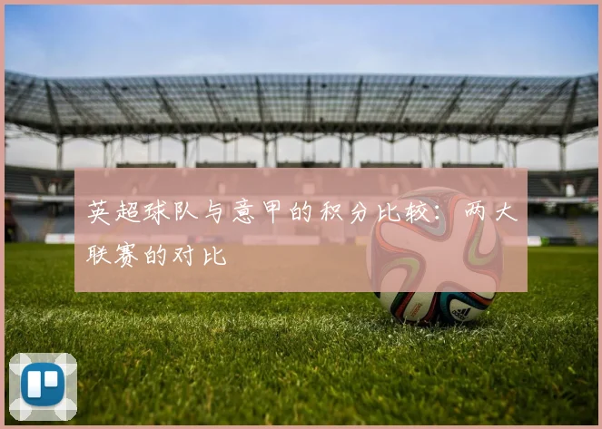 英超球队与意甲的积分比较：两大联赛的对比