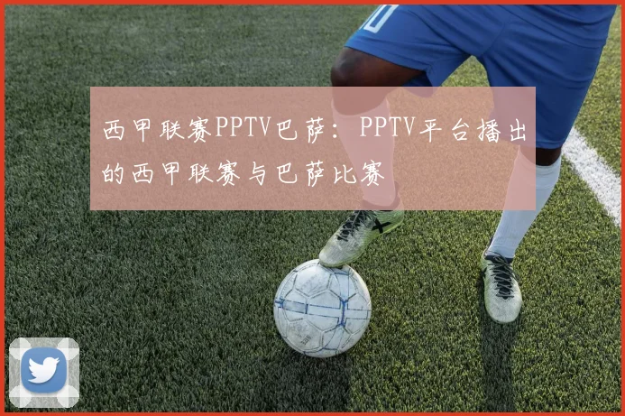 西甲联赛PPTV巴萨：PPTV平台播出的西甲联赛与巴萨比赛