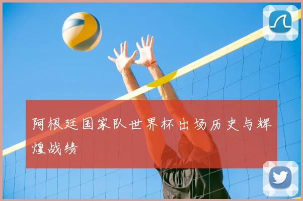阿根廷国家队世界杯出场历史与辉煌战绩