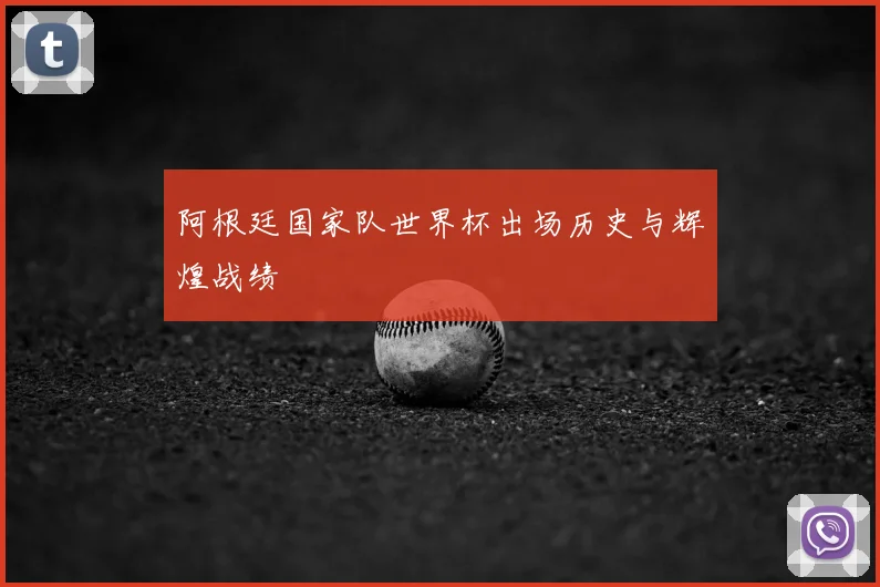 阿根廷国家队世界杯出场历史与辉煌战绩