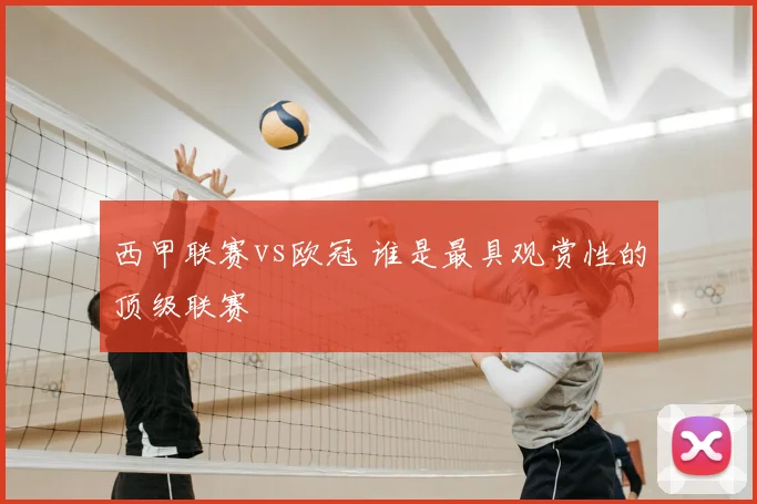 西甲联赛vs欧冠 谁是最具观赏性的顶级联赛