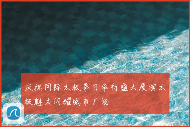 庆祝国际太极拳日举行盛大展演太极魅力闪耀城市广场