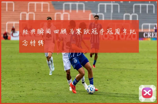 经典瞬间回顾马赛欧冠夺冠周年纪念特辑