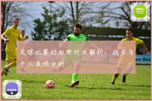 足球比赛的经典对决解析，战术与个人表现分析
